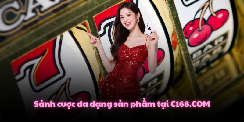 Sảnh cược đa dạng sản phẩm tại C168.COM